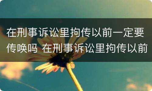 在刑事诉讼里拘传以前一定要传唤吗 在刑事诉讼里拘传以前一定要传唤吗怎么办