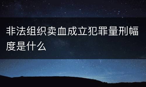 非法组织卖血成立犯罪量刑幅度是什么