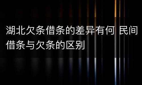湖北欠条借条的差异有何 民间借条与欠条的区别