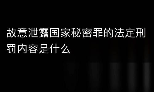 故意泄露国家秘密罪的法定刑罚内容是什么