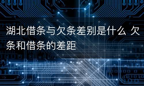 湖北借条与欠条差别是什么 欠条和借条的差距