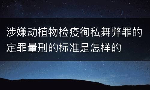 涉嫌动植物检疫徇私舞弊罪的定罪量刑的标准是怎样的