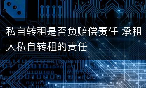私自转租是否负赔偿责任 承租人私自转租的责任