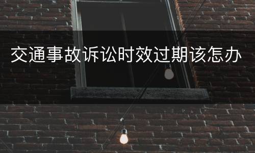 交通事故诉讼时效过期该怎办