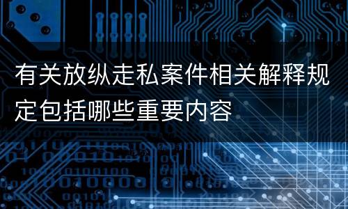 有关放纵走私案件相关解释规定包括哪些重要内容