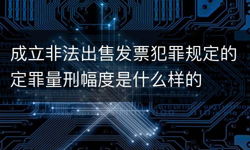 成立非法出售发票犯罪规定的定罪量刑幅度是什么样的
