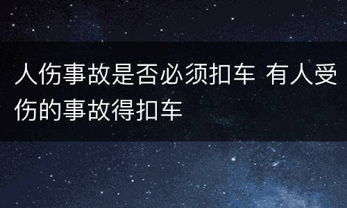 人伤事故是否必须扣车 有人受伤的事故得扣车
