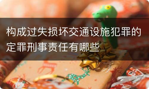 构成过失损坏交通设施犯罪的定罪刑事责任有哪些