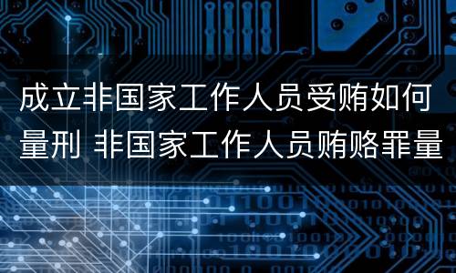 成立非国家工作人员受贿如何量刑 非国家工作人员贿赂罪量刑