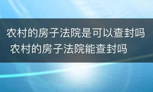 农村的房子法院是可以查封吗 农村的房子法院能查封吗