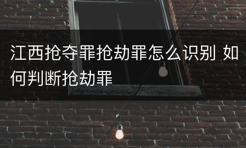 江西抢夺罪抢劫罪怎么识别 如何判断抢劫罪