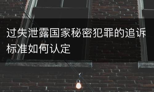 过失泄露国家秘密犯罪的追诉标准如何认定