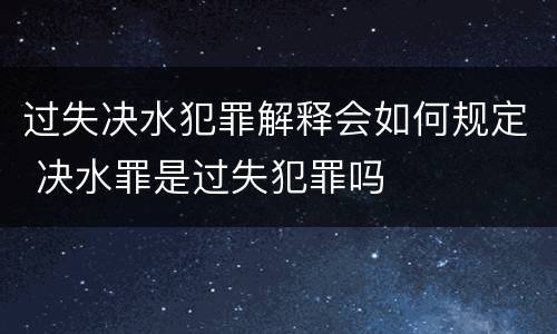 过失决水犯罪解释会如何规定 决水罪是过失犯罪吗