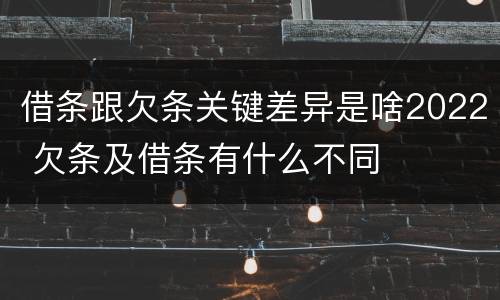 借条跟欠条关键差异是啥2022 欠条及借条有什么不同