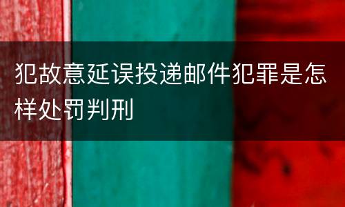 犯故意延误投递邮件犯罪是怎样处罚判刑