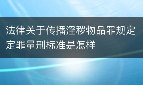 法律关于传播淫秽物品罪规定定罪量刑标准是怎样