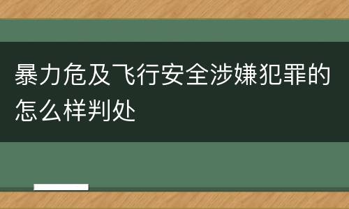 暴力危及飞行安全涉嫌犯罪的怎么样判处