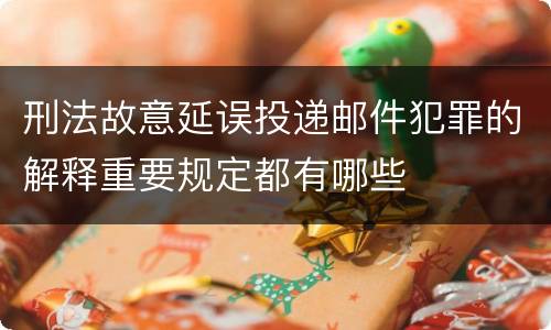 刑法故意延误投递邮件犯罪的解释重要规定都有哪些