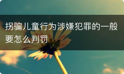 拐骗儿童行为涉嫌犯罪的一般要怎么判罚