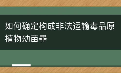 如何确定构成非法运输毒品原植物幼苗罪