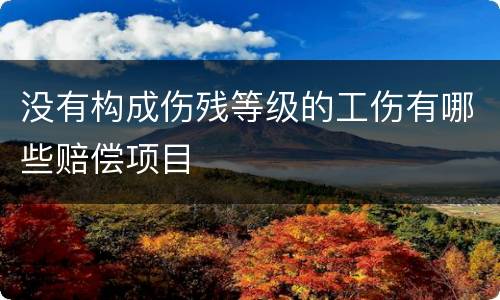 没有构成伤残等级的工伤有哪些赔偿项目