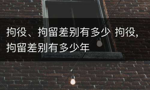 拘役、拘留差别有多少 拘役,拘留差别有多少年