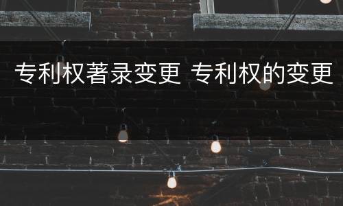 专利权著录变更 专利权的变更