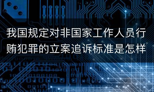 我国规定对非国家工作人员行贿犯罪的立案追诉标准是怎样的