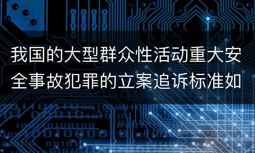 我国的大型群众性活动重大安全事故犯罪的立案追诉标准如何