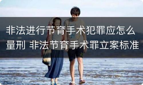 非法进行节育手术犯罪应怎么量刑 非法节育手术罪立案标准