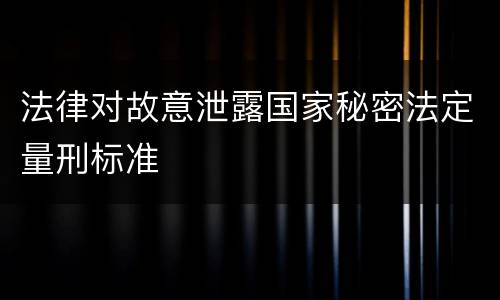 法律对故意泄露国家秘密法定量刑标准