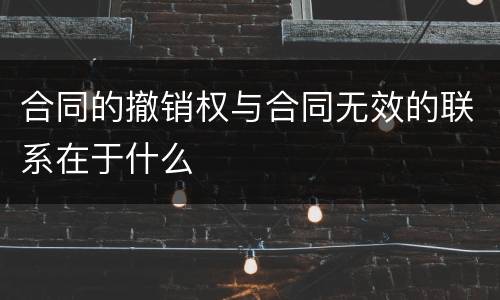 合同的撤销权与合同无效的联系在于什么