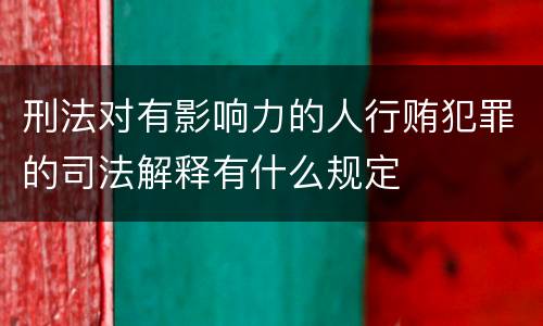 刑法对有影响力的人行贿犯罪的司法解释有什么规定