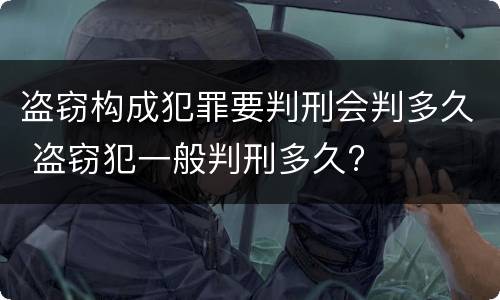 盗窃构成犯罪要判刑会判多久 盗窃犯一般判刑多久?