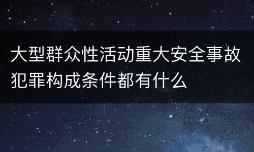 大型群众性活动重大安全事故犯罪构成条件都有什么