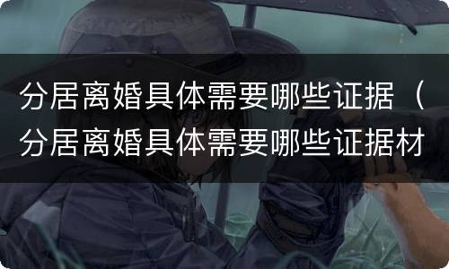 分居离婚具体需要哪些证据（分居离婚具体需要哪些证据材料）