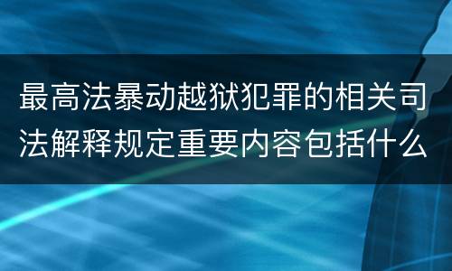 最高法暴动越狱犯罪的相关司法解释规定重要内容包括什么