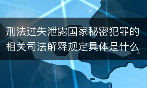 刑法过失泄露国家秘密犯罪的相关司法解释规定具体是什么