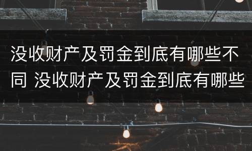 没收财产及罚金到底有哪些不同 没收财产及罚金到底有哪些不同情况