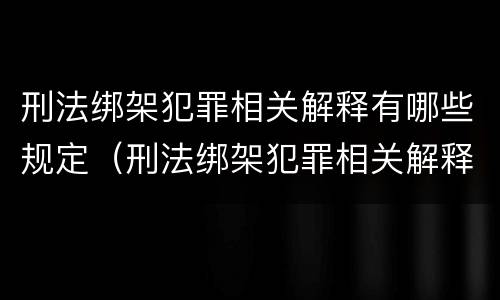 刑法绑架犯罪相关解释有哪些规定（刑法绑架犯罪相关解释有哪些规定呢）