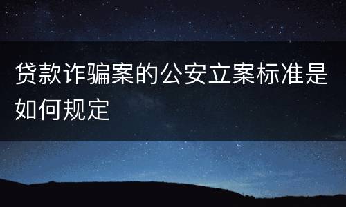 贷款诈骗案的公安立案标准是如何规定