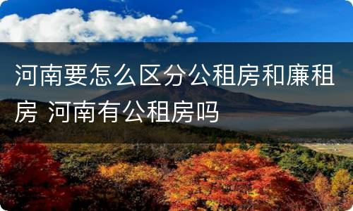 河南要怎么区分公租房和廉租房 河南有公租房吗