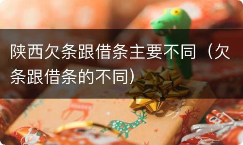 陕西欠条跟借条主要不同（欠条跟借条的不同）