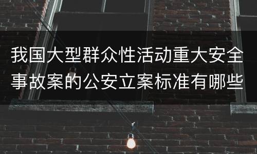 我国大型群众性活动重大安全事故案的公安立案标准有哪些规定