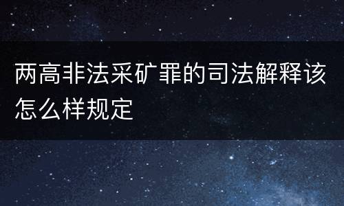 两高非法采矿罪的司法解释该怎么样规定