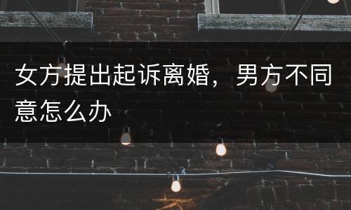 女方提出起诉离婚，男方不同意怎么办