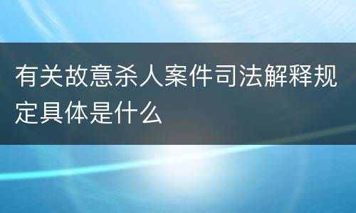 有关故意杀人案件司法解释规定具体是什么