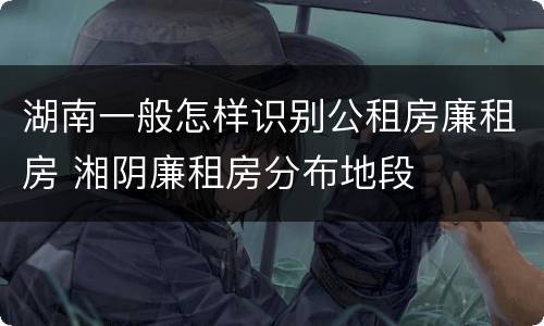 湖南一般怎样识别公租房廉租房 湘阴廉租房分布地段