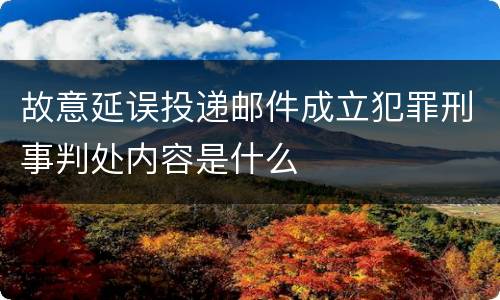 故意延误投递邮件成立犯罪刑事判处内容是什么