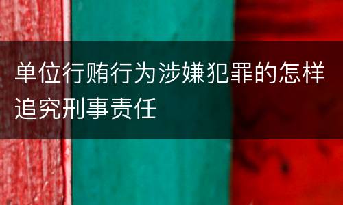单位行贿行为涉嫌犯罪的怎样追究刑事责任